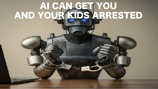 Using AI Can Get You And Your Kids Arrested